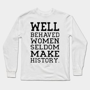 Behaved woman seldom make history Long Sleeve T-Shirt